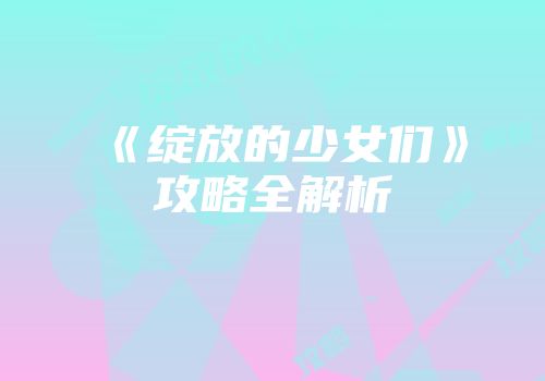 《绽放的少女们》攻略全解析