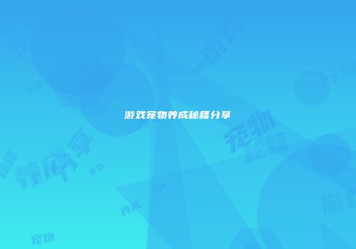 游戏宠物养成秘籍分享