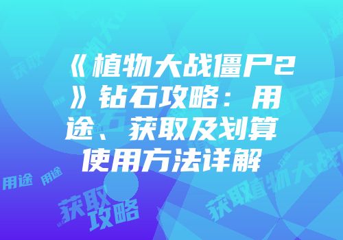 《植物大战僵尸2》钻石攻略：用途、获取及划算使用方法详解