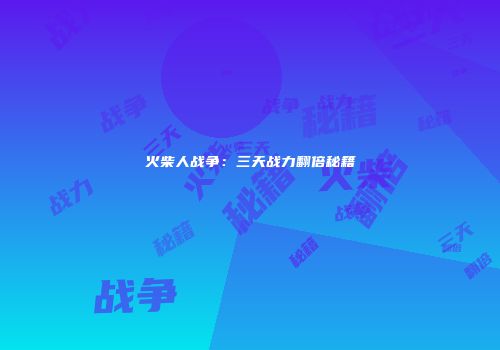 火柴人战争：三天战力翻倍秘籍