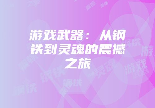 游戏武器：从钢铁到灵魂的震撼之旅