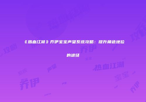 《热血江湖》乔伊宝宝声望系统攻略：提升角色地位的途径