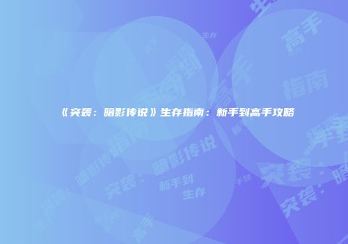 《突袭：暗影传说》生存指南：新手到高手攻略