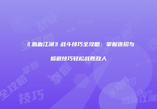 《热血江湖》战斗技巧全攻略：掌握连招与躲避技巧轻松战胜敌人