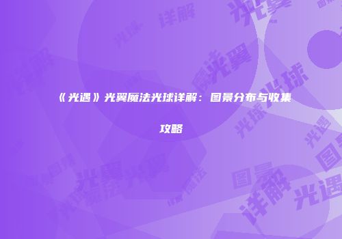 《光遇》光翼魔法光球详解：图景分布与收集攻略