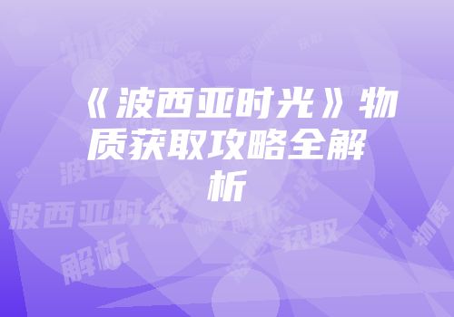 《波西亚时光》物质获取攻略全解析