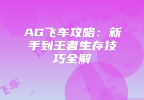 AG飞车攻略：新手到王者生存技巧全解