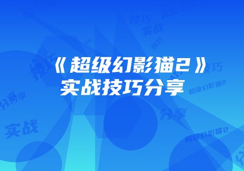 《超级幻影猫2》实战技巧分享