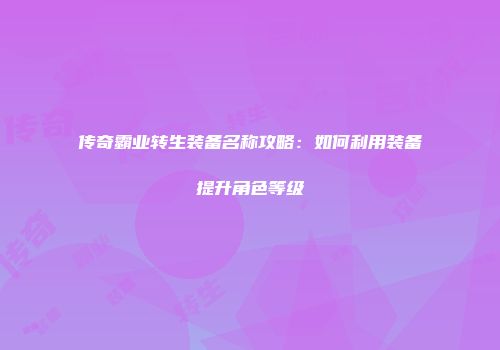 传奇霸业转生装备名称攻略：如何利用装备提升角色等级