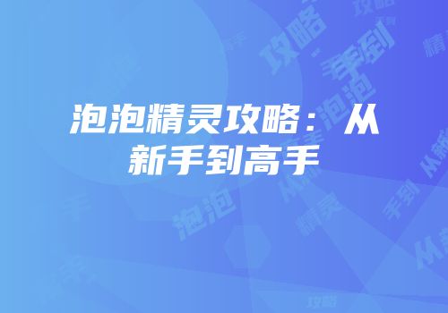 泡泡精灵攻略：从新手到高手