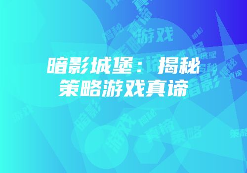 暗影城堡：揭秘策略游戏真谛