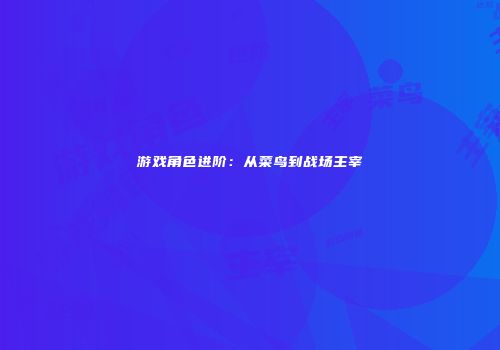游戏角色进阶：从菜鸟到战场主宰
