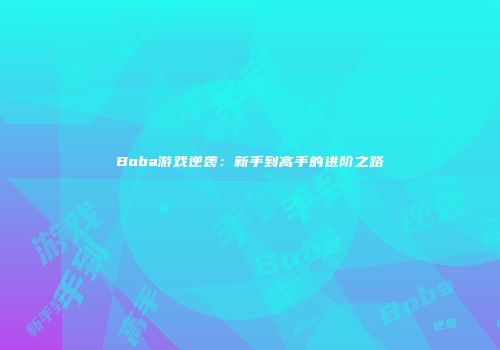 Boba游戏逆袭：新手到高手的进阶之路