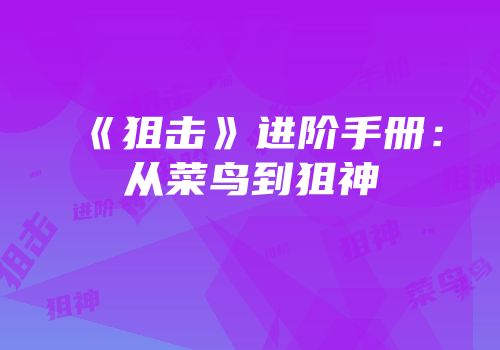 《狙击》进阶手册：从菜鸟到狙神