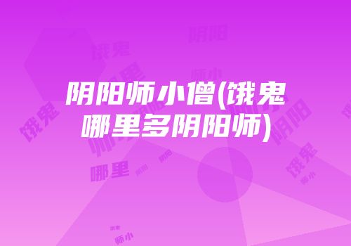 阴阳师小僧(饿鬼哪里多阴阳师)