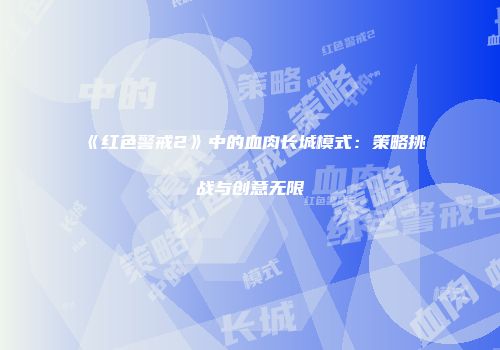 《红色警戒2》中的血肉长城模式：策略挑战与创意无限