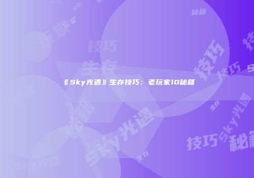 《Sky光遇》生存技巧：老玩家10秘籍