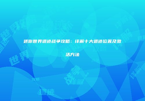 迷你世界遗迹战争攻略：详解十大遗迹位置及激活方法