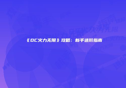 《DC火力无限》攻略：新手进阶指南