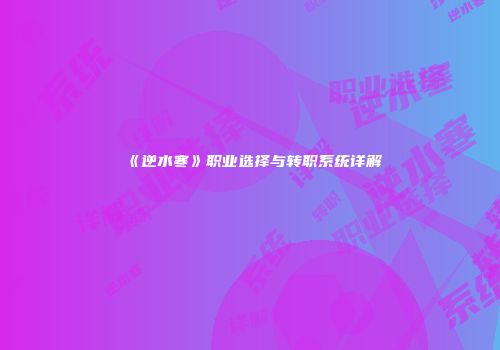 《逆水寒》职业选择与转职系统详解