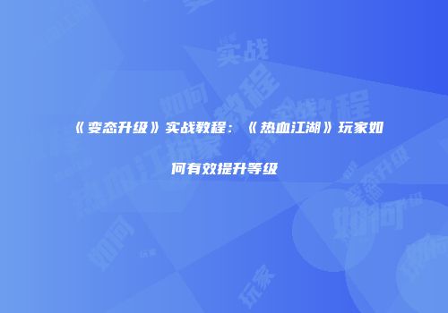 《变态升级》实战教程：《热血江湖》玩家如何有效提升等级
