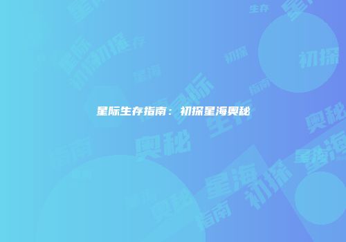星际生存指南：初探星海奥秘