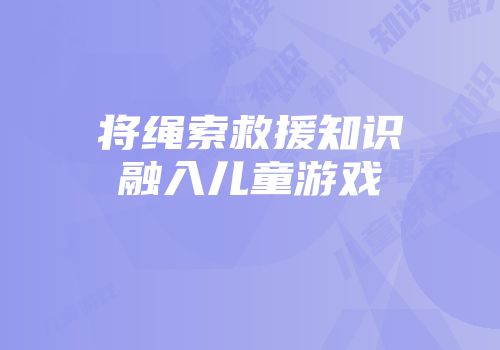 将绳索救援知识融入儿童游戏