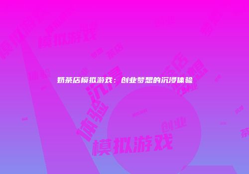 奶茶店模拟游戏：创业梦想的沉浸体验