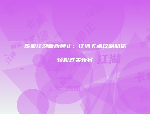 热血江湖新版柳正：详细卡点攻略助你轻松过关斩将
