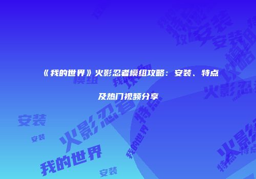 《我的世界》火影忍者模组攻略：安装、特点及热门视频分享