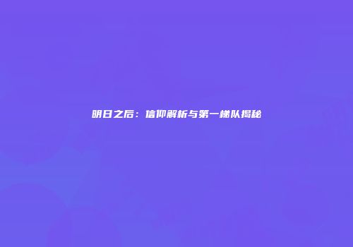明日之后：信仰解析与第一梯队揭秘