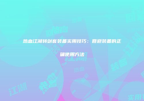 热血江湖转剑客装备实用技巧：回避装备的正确使用方法