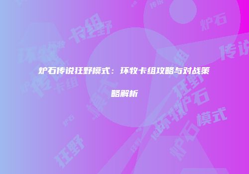炉石传说狂野模式：环牧卡组攻略与对战策略解析