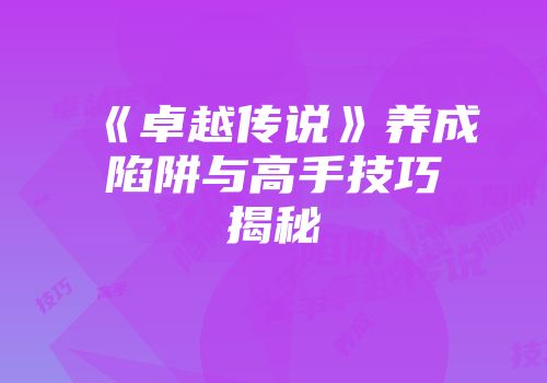 《卓越传说》养成陷阱与高手技巧揭秘