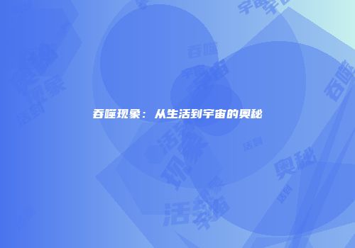 吞噬现象：从生活到宇宙的奥秘