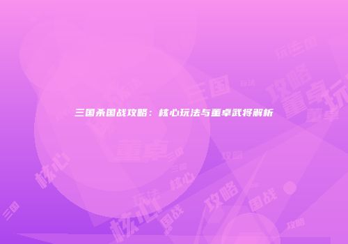 三国杀国战攻略：核心玩法与董卓武将解析
