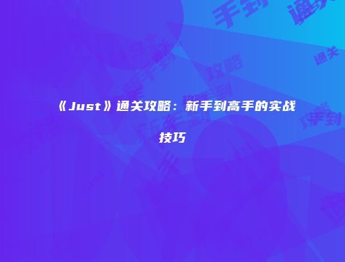《Just》通关攻略：新手到高手的实战技巧