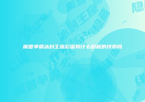 魔兽争霸冰封王座彩蛋有什么隐藏的线索吗