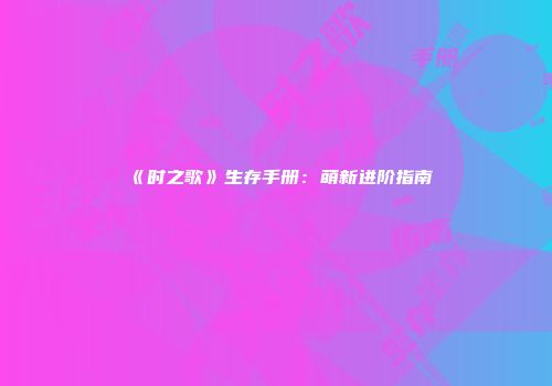 《时之歌》生存手册：萌新进阶指南
