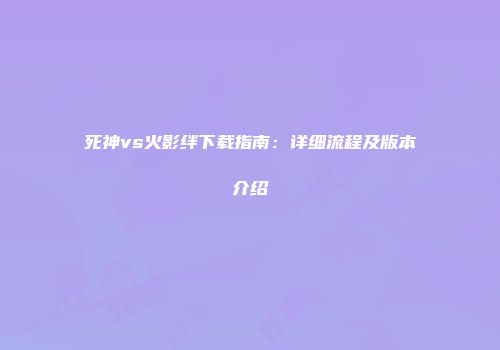 死神vs火影绊下载指南：详细流程及版本介绍