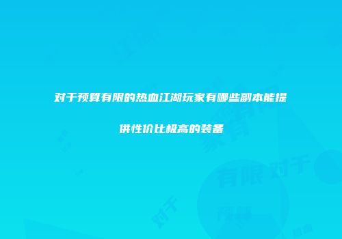 对于预算有限的热血江湖玩家有哪些副本能提供性价比极高的装备