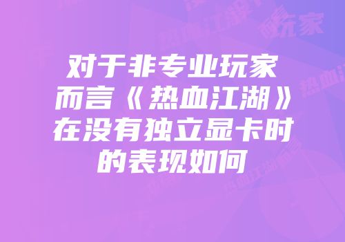 对于非专业玩家而言《热血江湖》在没有独立显卡时的表现如何