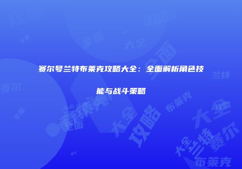 赛尔号兰特布莱克攻略大全：全面解析角色技能与战斗策略