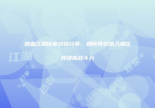 热血江湖玩家经验分享：如何有效进入湖区并提高战斗力