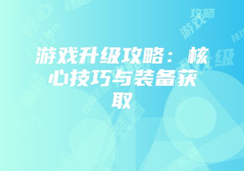 游戏升级攻略：核心技巧与装备获取