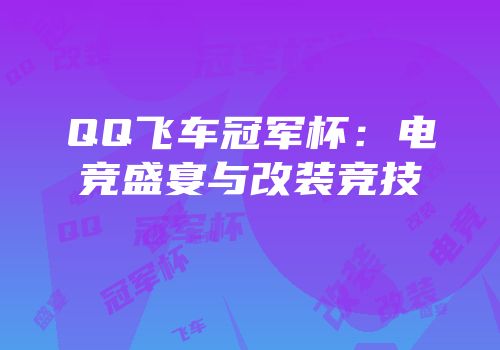 QQ飞车冠军杯：电竞盛宴与改装竞技