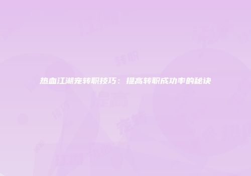 热血江湖宠转职技巧：提高转职成功率的秘诀
