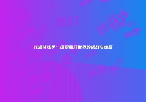 光遇试炼季：探索魔幻世界的挑战与惊喜