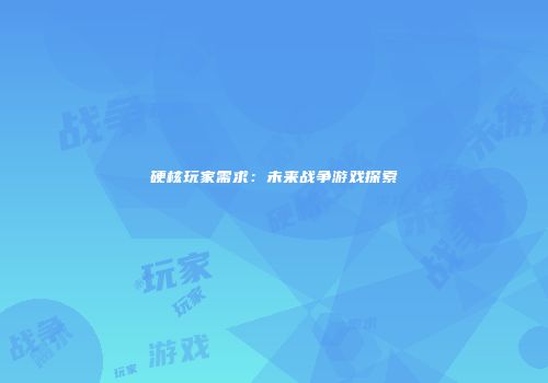 硬核玩家需求：未来战争游戏探索