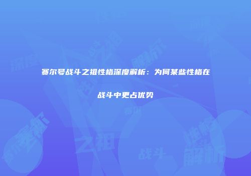 赛尔号战斗之祖性格深度解析：为何某些性格在战斗中更占优势